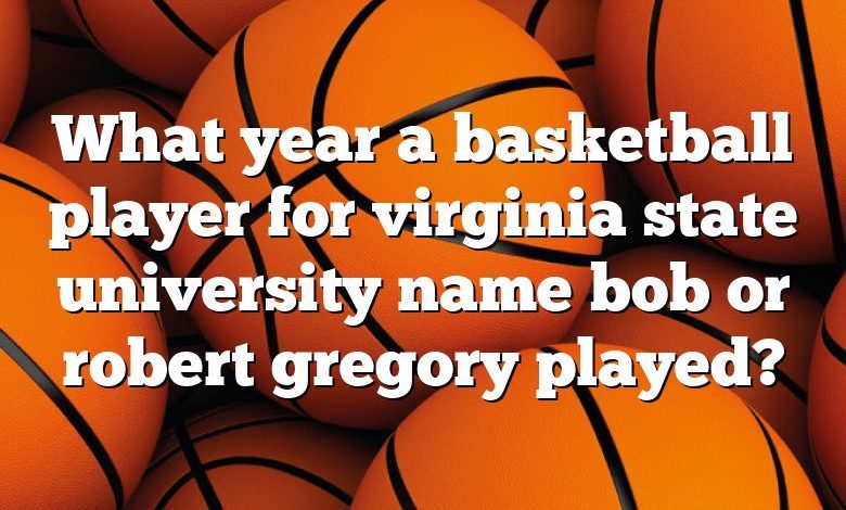 What year a basketball player for virginia state university name bob or robert gregory played?