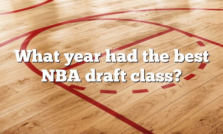 What year had the best NBA draft class?