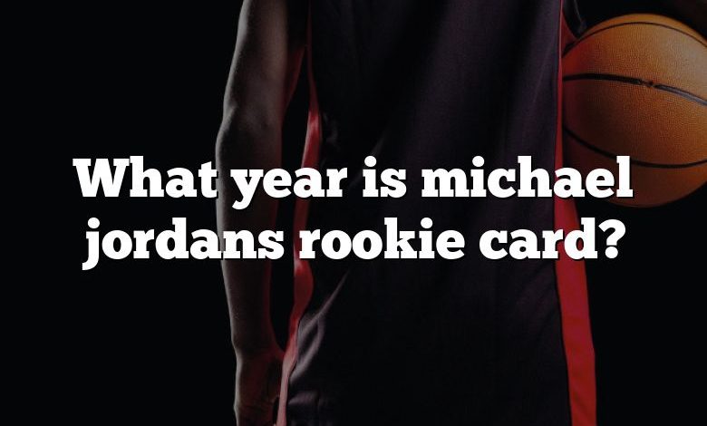 What year is michael jordans rookie card?