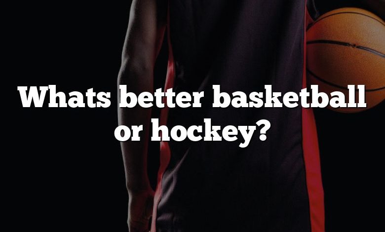 Whats better basketball or hockey?