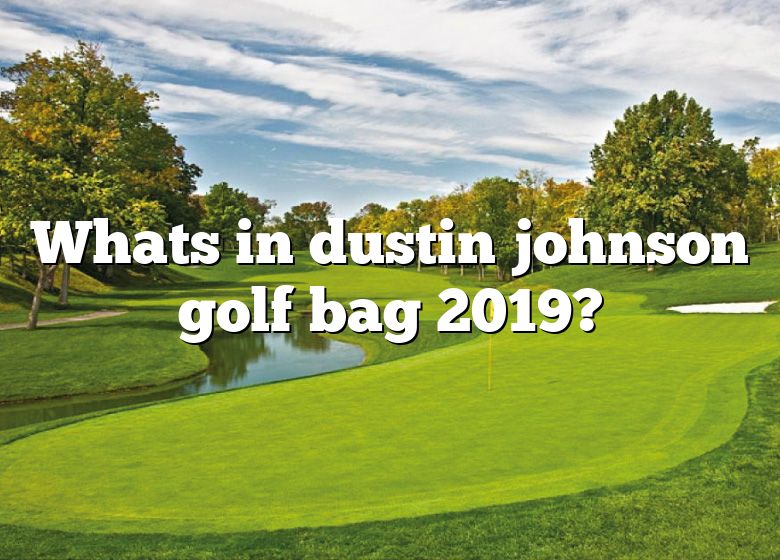 Whats In Dustin Johnson Golf Bag 2019? DNA Of SPORTS