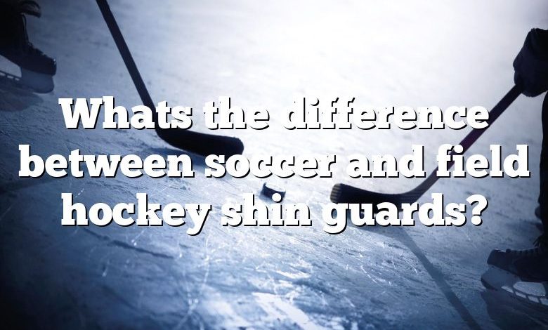 Whats the difference between soccer and field hockey shin guards?