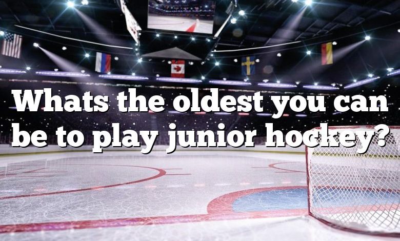 Whats the oldest you can be to play junior hockey?