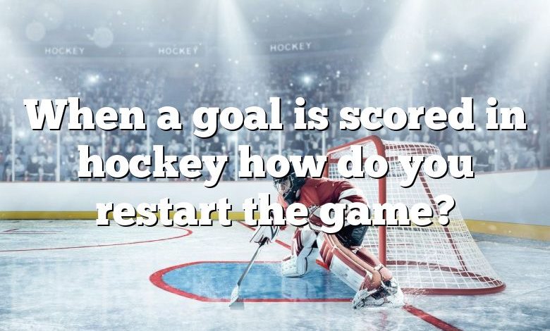 When a goal is scored in hockey how do you restart the game?