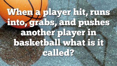When a player hit, runs into, grabs, and pushes another player in basketball what is it called?