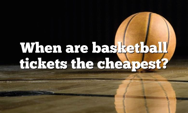 When are basketball tickets the cheapest?