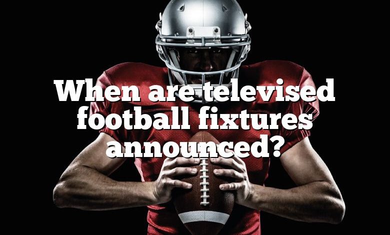 When are televised football fixtures announced?