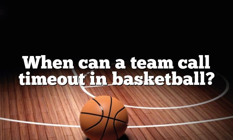 When can a team call timeout in basketball?