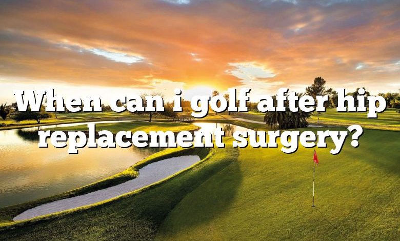 When can i golf after hip replacement surgery?