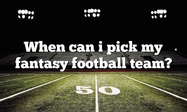 When can i pick my fantasy football team?