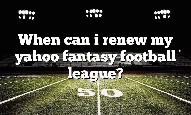 When can i renew my yahoo fantasy football league?