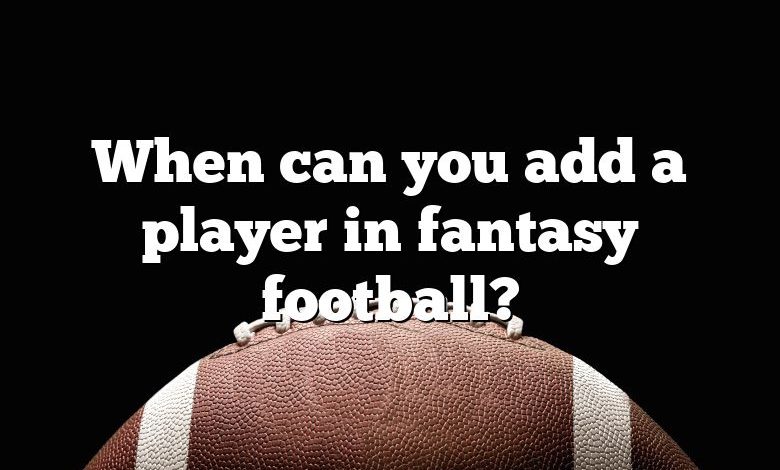 When can you add a player in fantasy football?