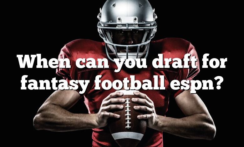 When can you draft for fantasy football espn?