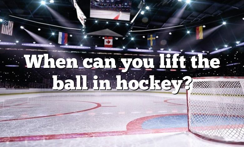 When can you lift the ball in hockey?