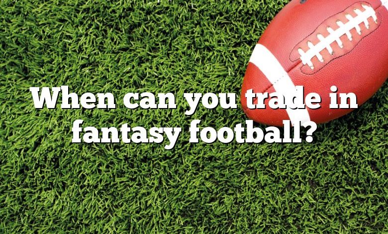 When can you trade in fantasy football?