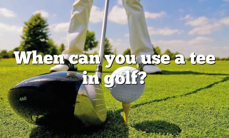 When can you use a tee in golf?