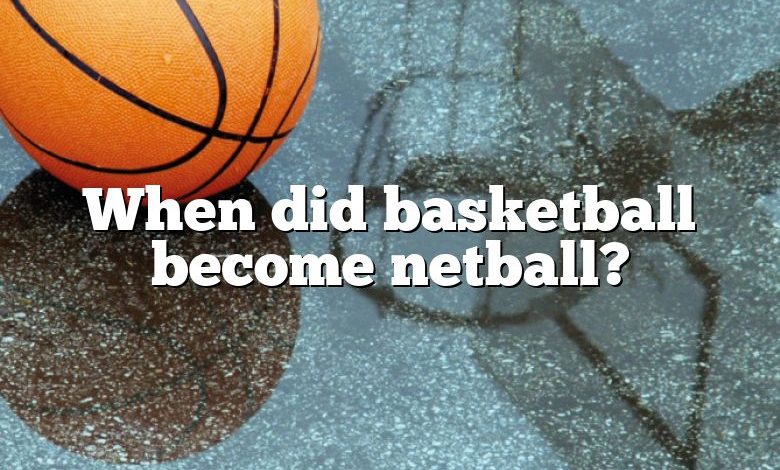 When did basketball become netball?