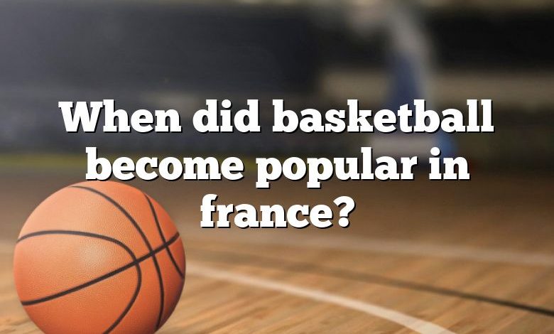 When did basketball become popular in france?