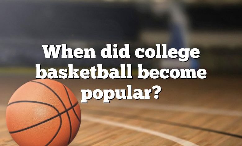 When did college basketball become popular?