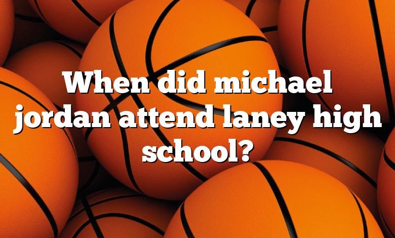 When did michael jordan attend laney high school?