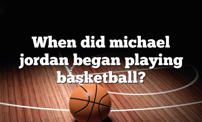 When did michael jordan began playing basketball?