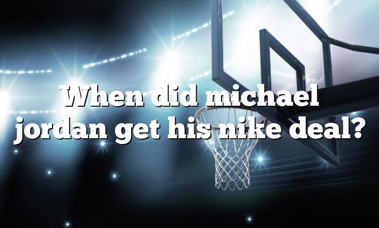 When did michael jordan get his nike deal?