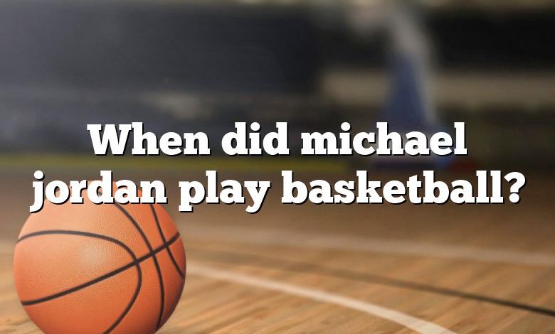 When did michael jordan play basketball?