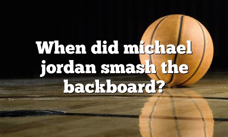 When did michael jordan smash the backboard?