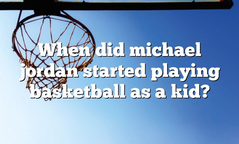 When did michael jordan started playing basketball as a kid?