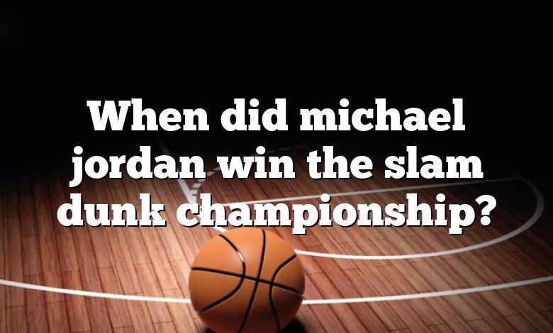 When did michael jordan win the slam dunk championship?