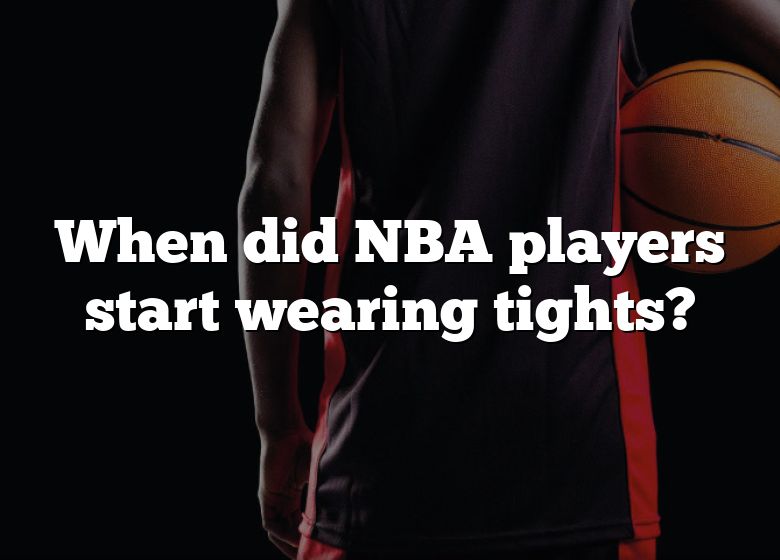 When Did NBA Players Start Wearing Tights?