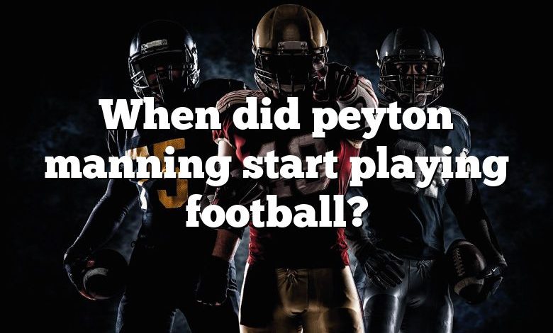 When did peyton manning start playing football?