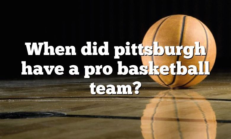 When did pittsburgh have a pro basketball team?