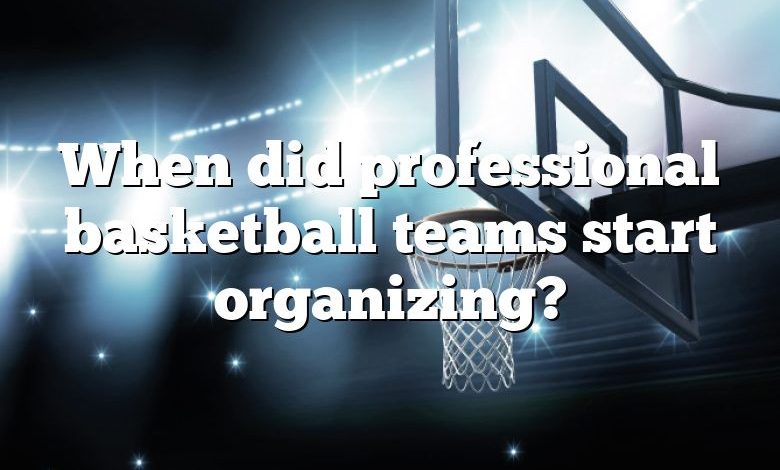 When did professional basketball teams start organizing?