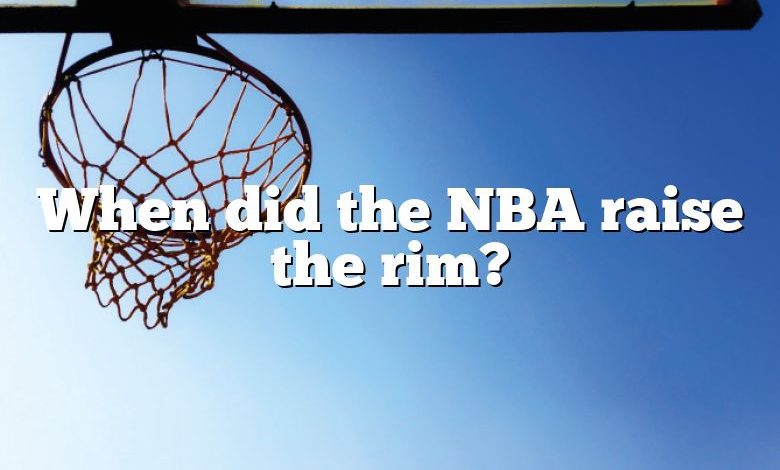 When did the NBA raise the rim?