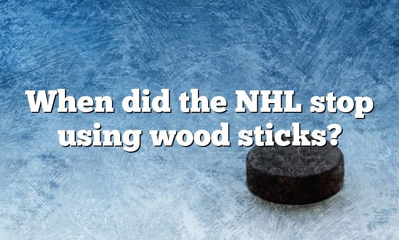When did the NHL stop using wood sticks?