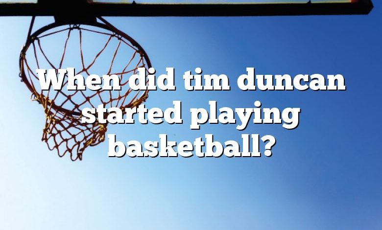 When did tim duncan started playing basketball?