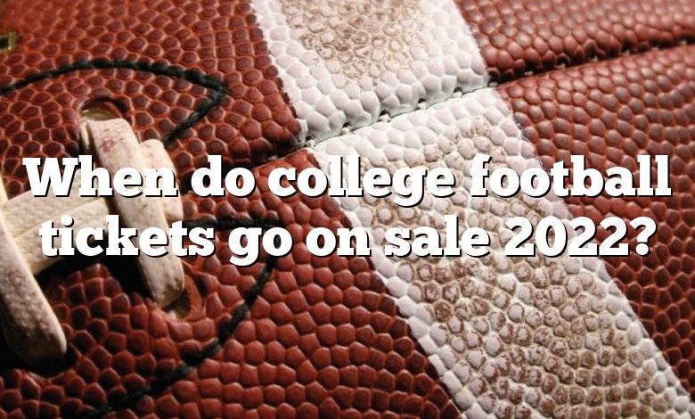 When do college football tickets go on sale 2022?