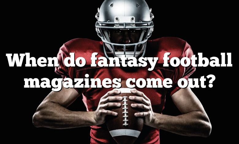 When do fantasy football magazines come out?