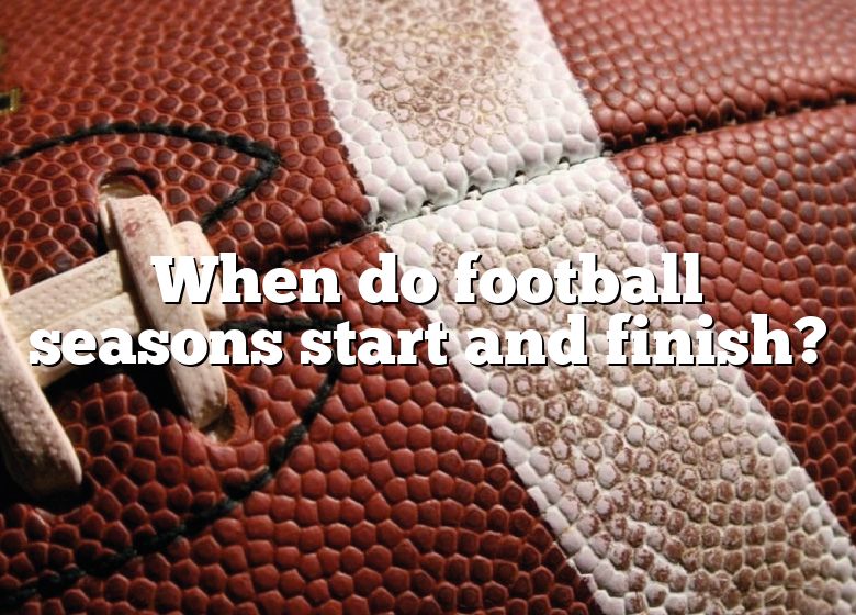 When Do Football Seasons Start And Finish? DNA Of SPORTS