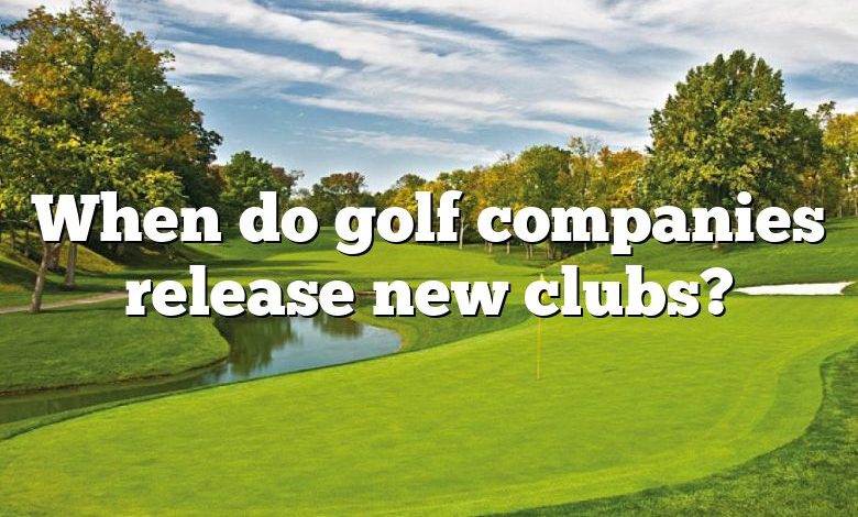 When do golf companies release new clubs?