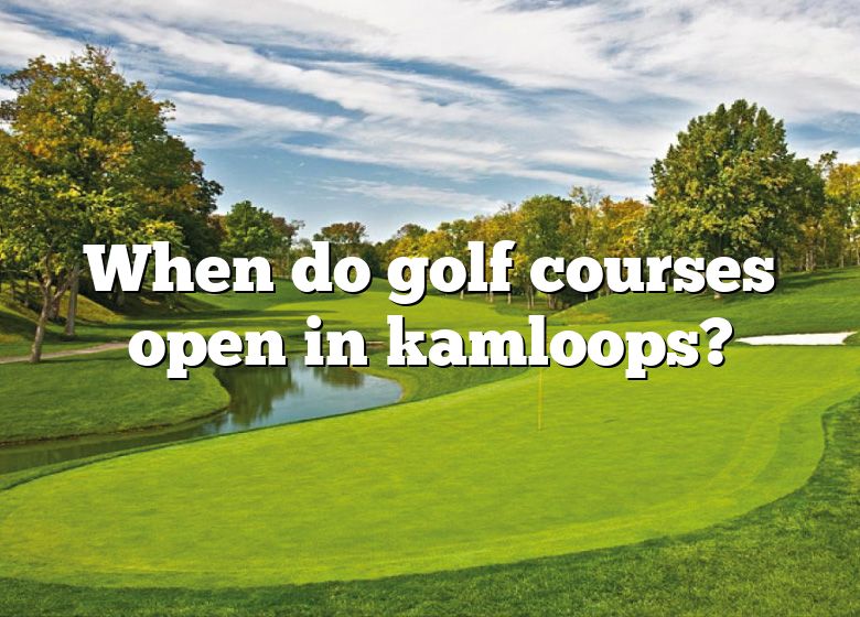 When Do Golf Courses Open In Kamloops? DNA Of SPORTS