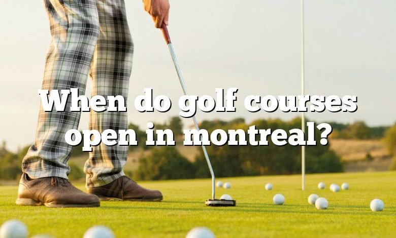 When do golf courses open in montreal?