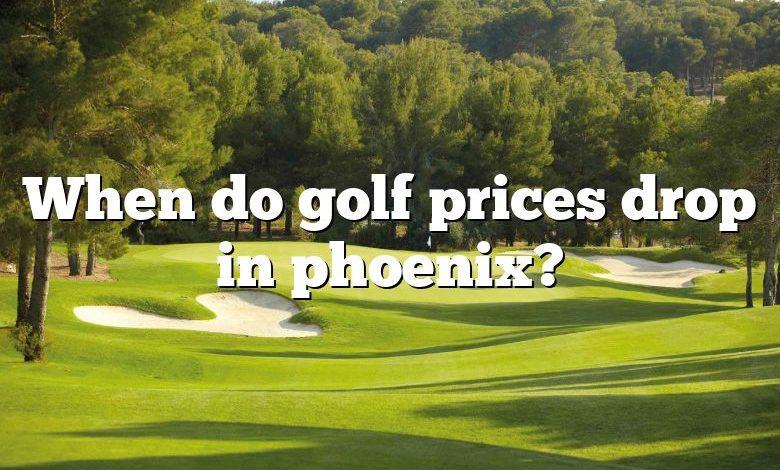 When do golf prices drop in phoenix?