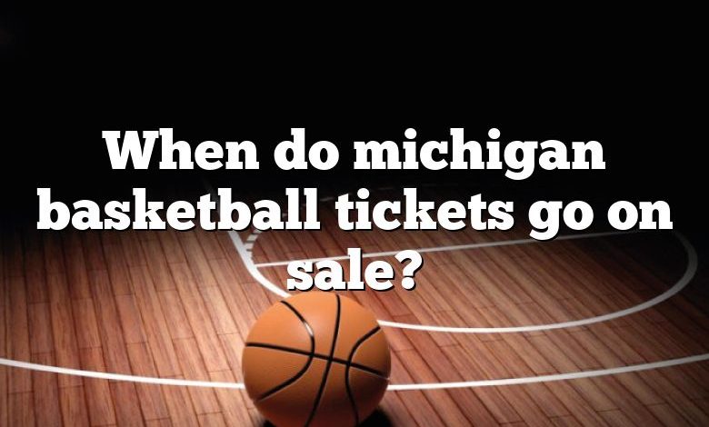 When do michigan basketball tickets go on sale?