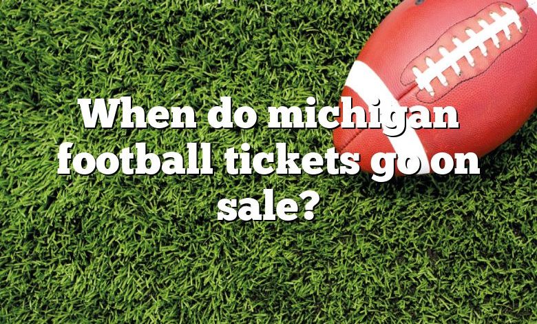 When do michigan football tickets go on sale?