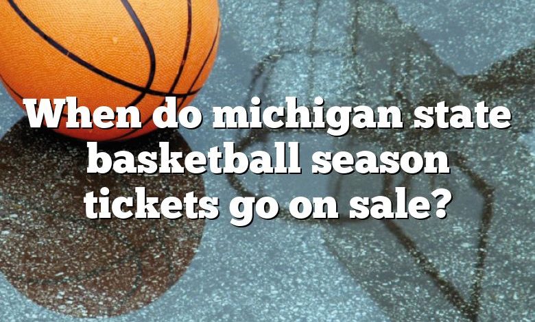 When do michigan state basketball season tickets go on sale?