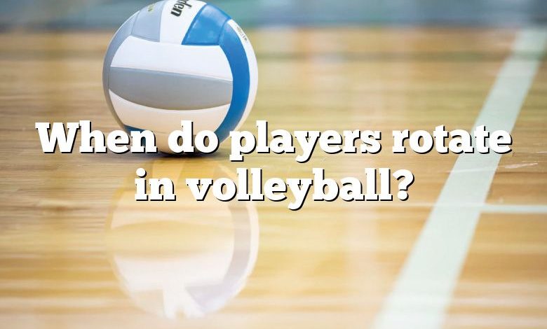 When do players rotate in volleyball?