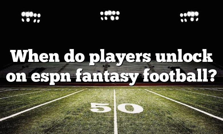 When do players unlock on espn fantasy football?