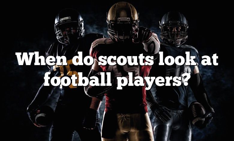 When do scouts look at football players?